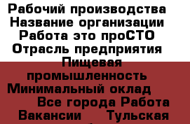 Рабочий производства › Название организации ­ Работа-это проСТО › Отрасль предприятия ­ Пищевая промышленность › Минимальный оклад ­ 25 000 - Все города Работа » Вакансии   . Тульская обл.